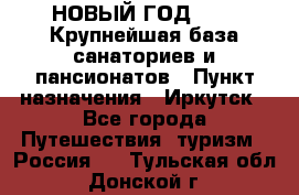 НОВЫЙ ГОД 2022! Крупнейшая база санаториев и пансионатов › Пункт назначения ­ Иркутск - Все города Путешествия, туризм » Россия   . Тульская обл.,Донской г.